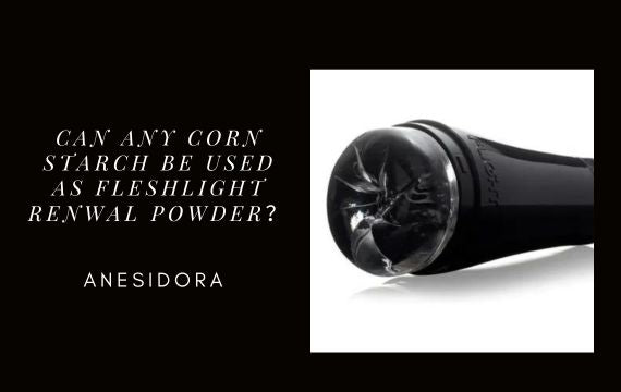 corn starch on sex toys Can Any Corn Starch Be Used as Fleshlight Renwal Powder？ – anesidora