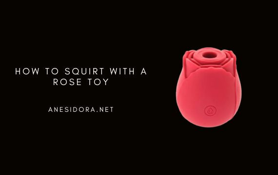 How to Squirt With a Rose Toy anesidora How to Squirt With a Rose Toy anesidora