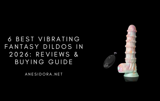 6 Best Vibrating Fantasy Dildos in 2026: Reviews & Buying Guide